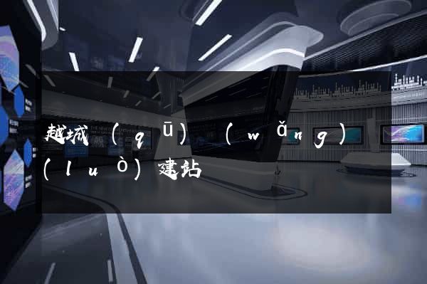 越城區(qū)網(wǎng)絡(luò)建站