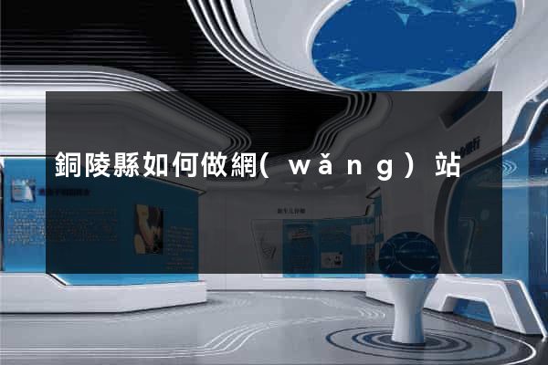 銅陵縣如何做網(wǎng)站
