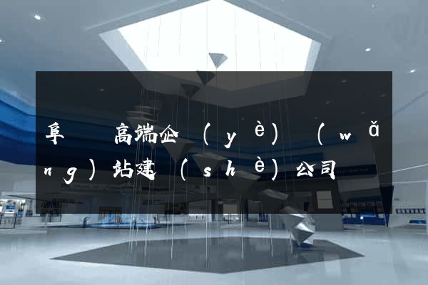 阜寧縣高端企業(yè)網(wǎng)站建設(shè)公司