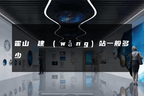 霍山縣建網(wǎng)站一般多少錢