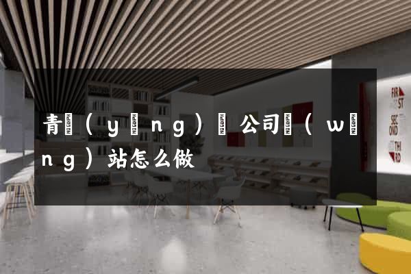 青陽(yáng)縣公司網(wǎng)站怎么做