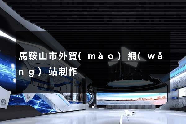 馬鞍山市外貿(mào)網(wǎng)站制作