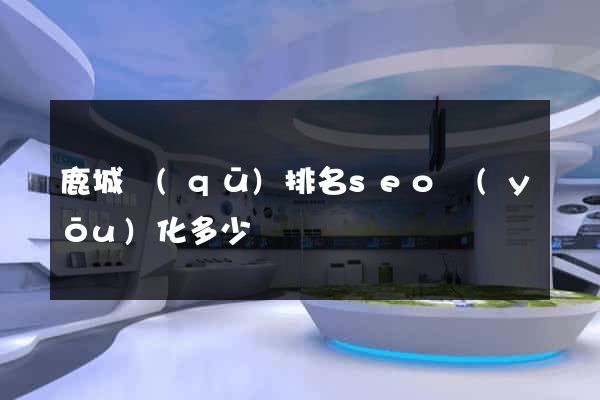 鹿城區(qū)排名seo優(yōu)化多少錢